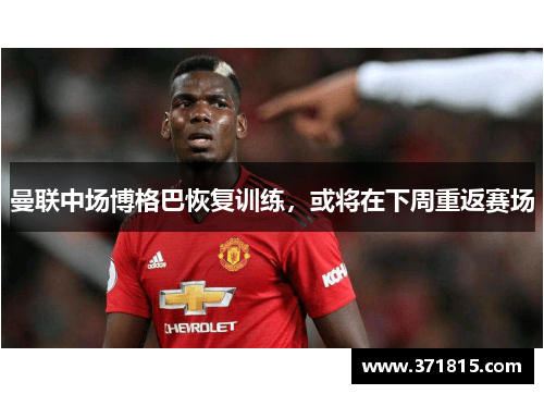 曼联中场博格巴恢复训练，或将在下周重返赛场