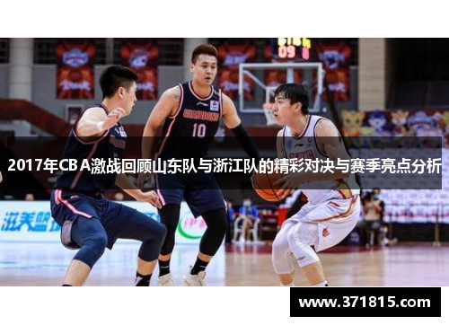 2017年CBA激战回顾山东队与浙江队的精彩对决与赛季亮点分析