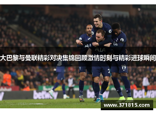 大巴黎与曼联精彩对决集锦回顾激情时刻与精彩进球瞬间