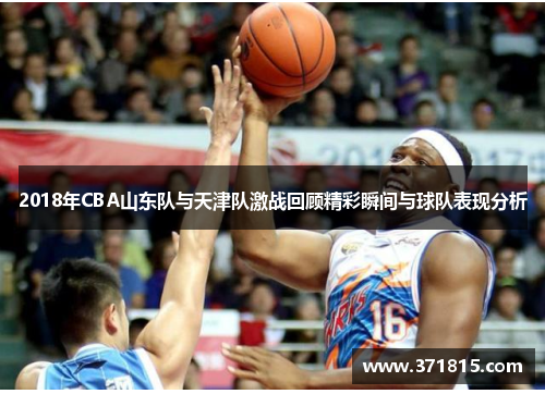 2018年CBA山东队与天津队激战回顾精彩瞬间与球队表现分析