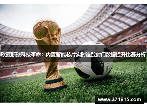 欧冠新球科技革命：内置智能芯片实时追踪射门数据提升比赛分析