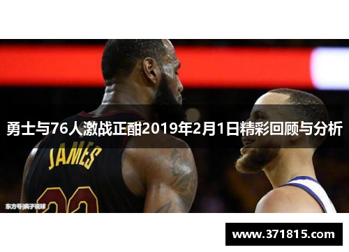 勇士与76人激战正酣2019年2月1日精彩回顾与分析
